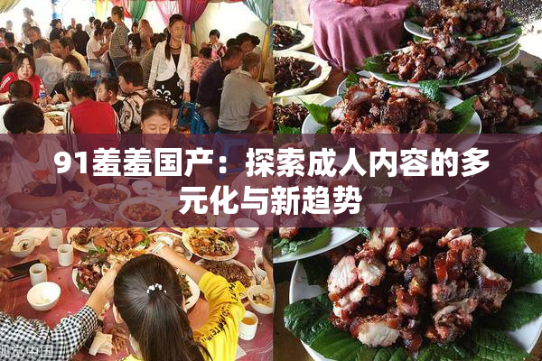 91羞羞国产：探索成人内容的多元化与新趋势