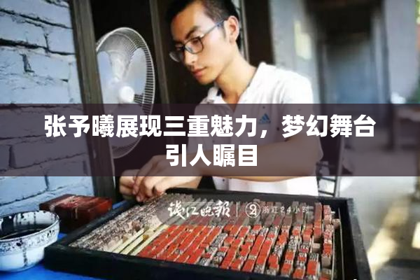 张予曦展现三重魅力，梦幻舞台引人瞩目