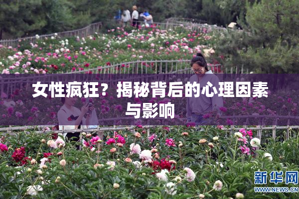 女性疯狂？揭秘背后的心理因素与影响