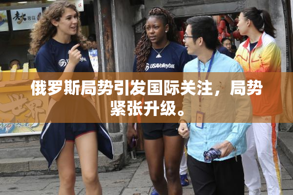 俄罗斯局势引发国际关注，局势紧张升级。
