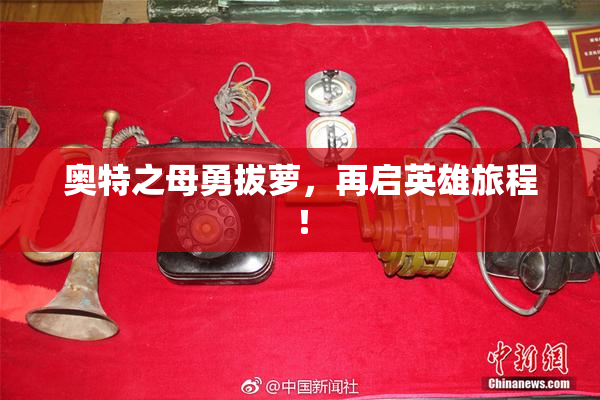 奥特之母勇拔萝，再启英雄旅程！
