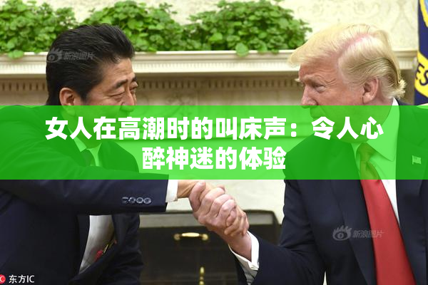女人在高潮时的叫床声：令人心醉神迷的体验