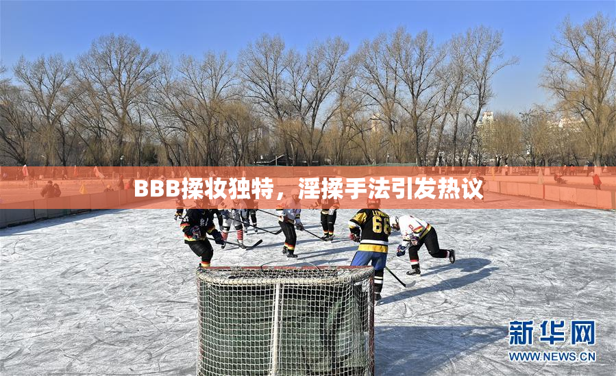 BBB揉妆独特，淫揉手法引发热议