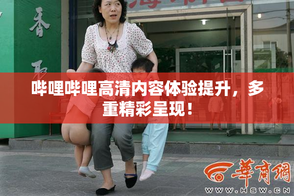 哔哩哔哩高清内容体验提升，多重精彩呈现！