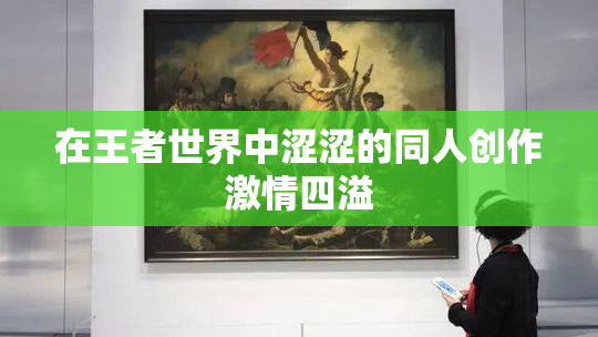 在王者世界中涩涩的同人创作激情四溢
