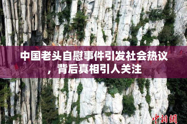 中国老头自慰事件引发社会热议，背后真相引人关注