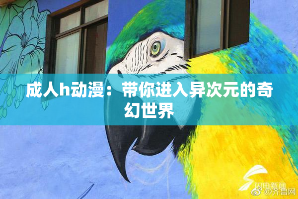 成人h动漫：带你进入异次元的奇幻世界