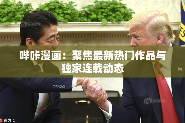 哔咔漫画：聚焦最新热门作品与独家连载动态