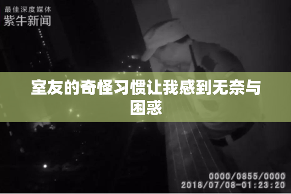 室友的奇怪习惯让我感到无奈与困惑