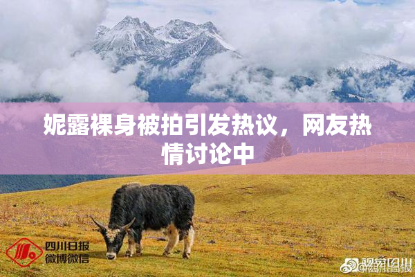 妮露裸身被拍引发热议，网友热情讨论中