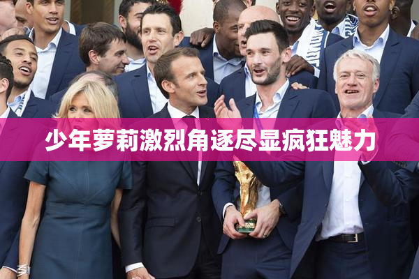 少年萝莉激烈角逐尽显疯狂魅力
