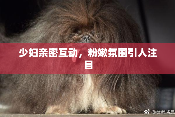 少妇亲密互动，粉嫩氛围引人注目