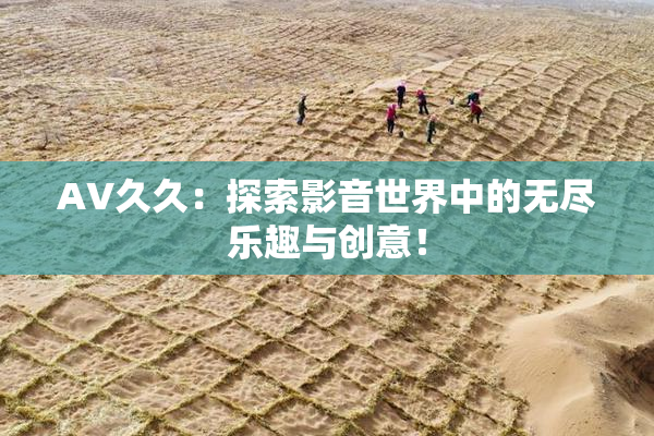 AV久久：探索影音世界中的无尽乐趣与创意！
