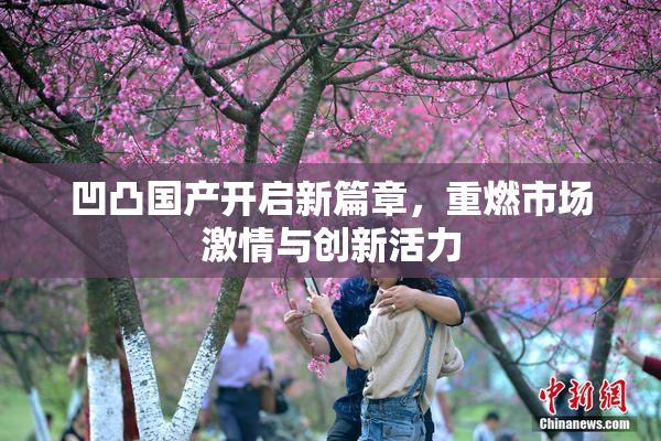 凹凸国产开启新篇章，重燃市场激情与创新活力