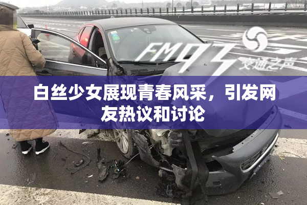 白丝少女展现青春风采，引发网友热议和讨论
