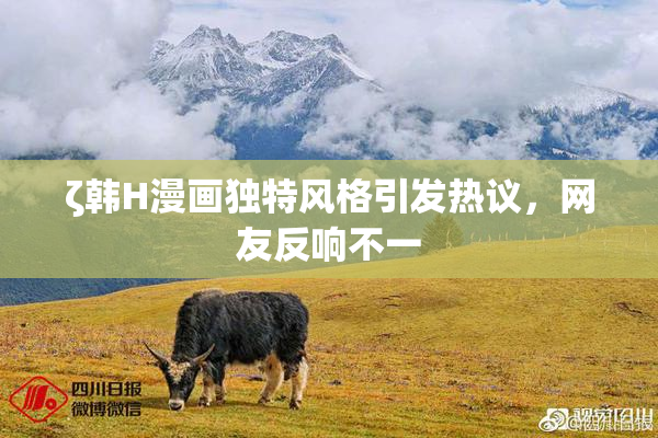 ζ韩H漫画独特风格引发热议，网友反响不一