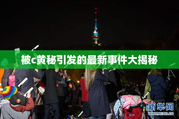 被c黄秘引发的最新事件大揭秘