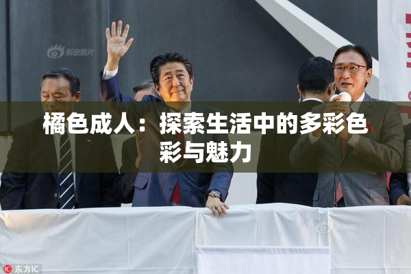 橘色成人：探索生活中的多彩色彩与魅力