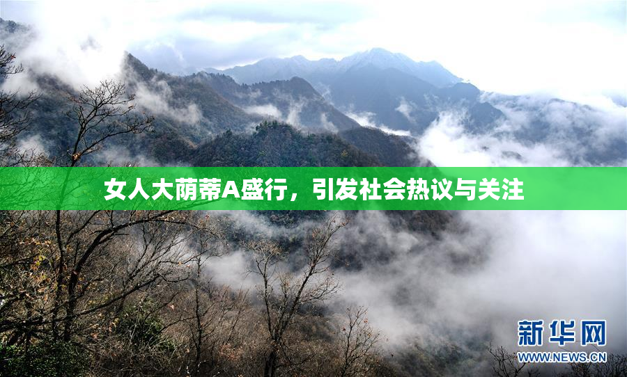女人大荫蒂A盛行，引发社会热议与关注