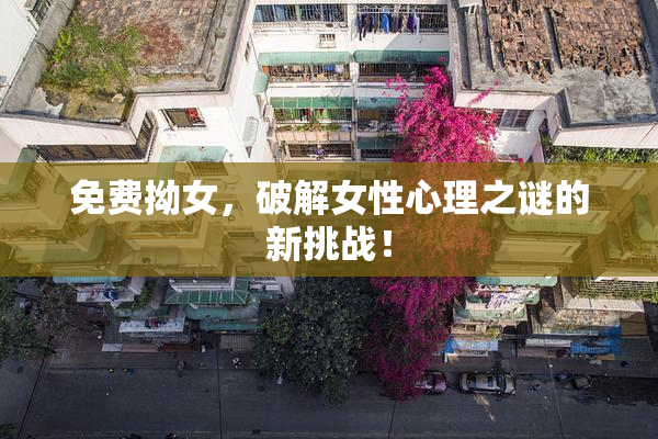 免费拗女，破解女性心理之谜的新挑战！