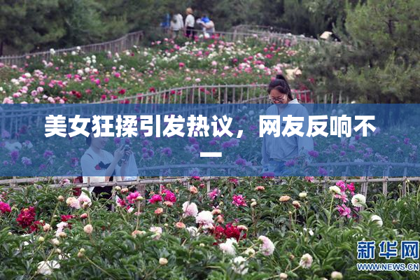 美女狂揉引发热议，网友反响不一