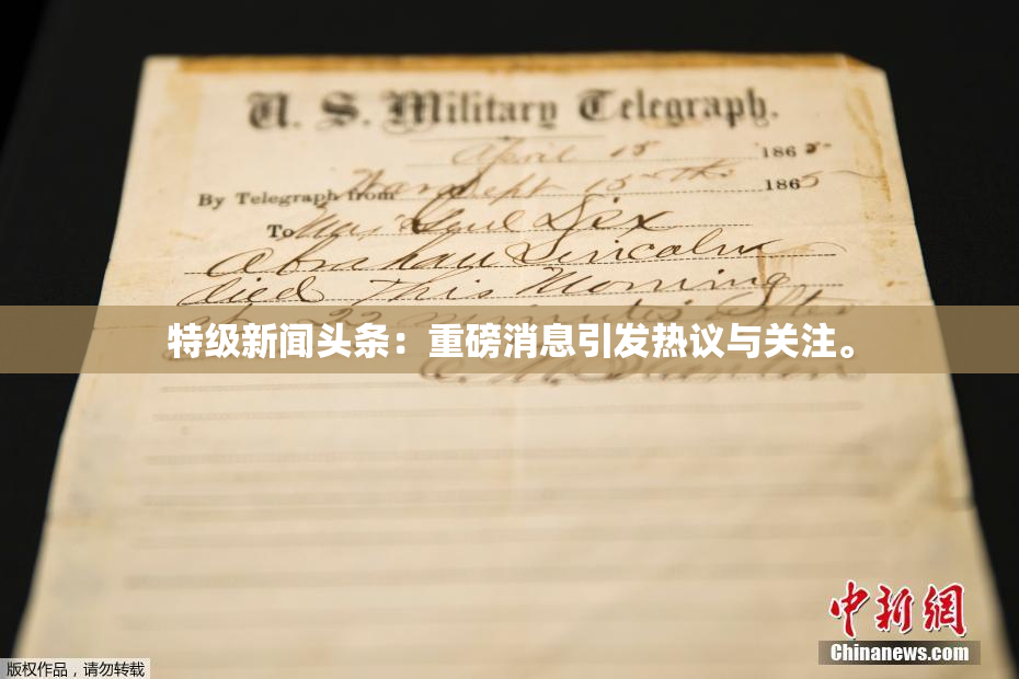 特级新闻头条：重磅消息引发热议与关注。