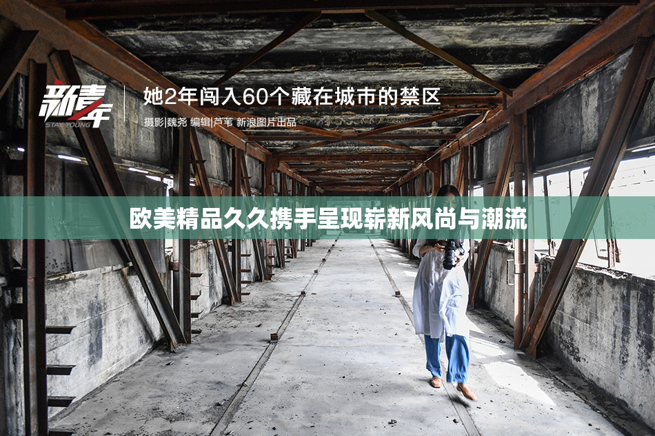 欧美精品久久携手呈现崭新风尚与潮流