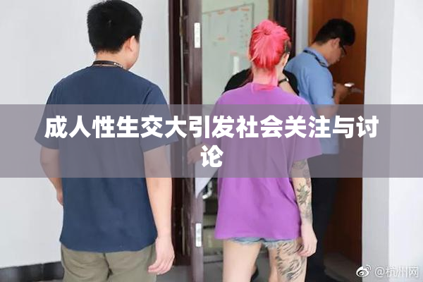 成人性生交大引发社会关注与讨论