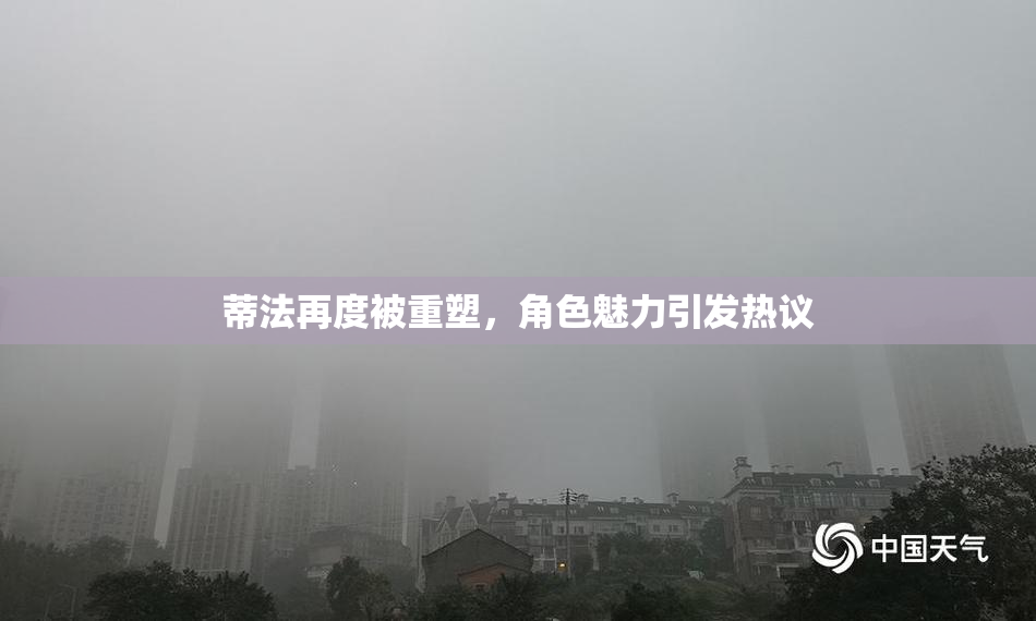蒂法再度被重塑，角色魅力引发热议