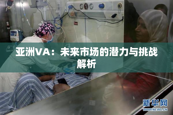 亚洲VA：未来市场的潜力与挑战解析