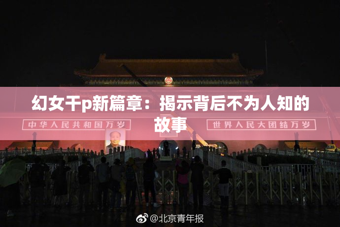幻女干p新篇章：揭示背后不为人知的故事