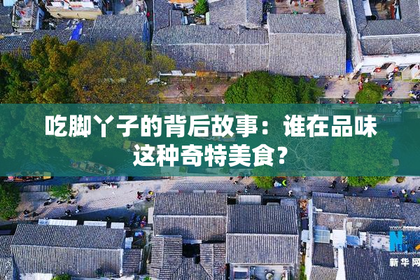 吃脚丫子的背后故事：谁在品味这种奇特美食？