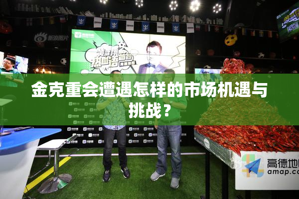 金克重会遭遇怎样的市场机遇与挑战？