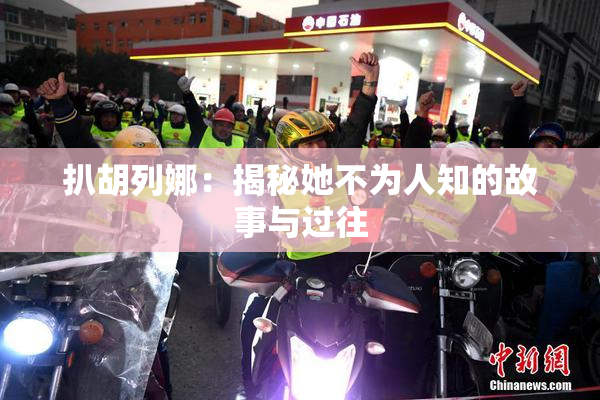 扒胡列娜：揭秘她不为人知的故事与过往