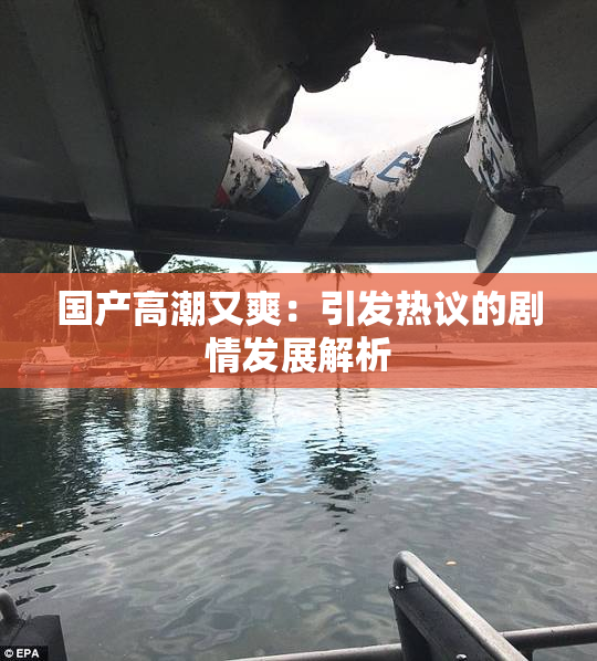 国产高潮又爽：引发热议的剧情发展解析
