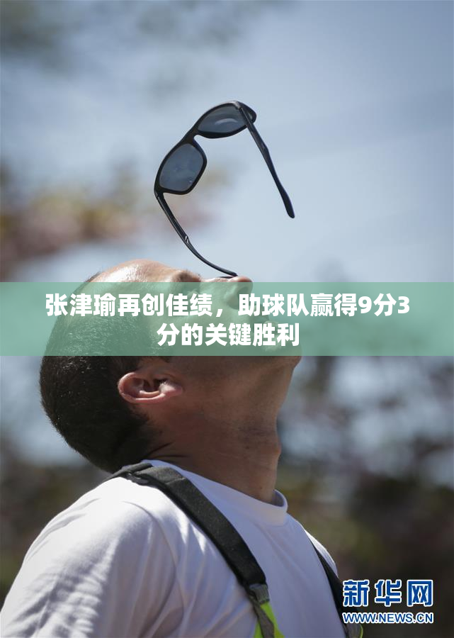 张津瑜再创佳绩，助球队赢得9分3分的关键胜利
