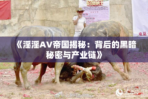 《淫淫AV帝国揭秘：背后的黑暗秘密与产业链》