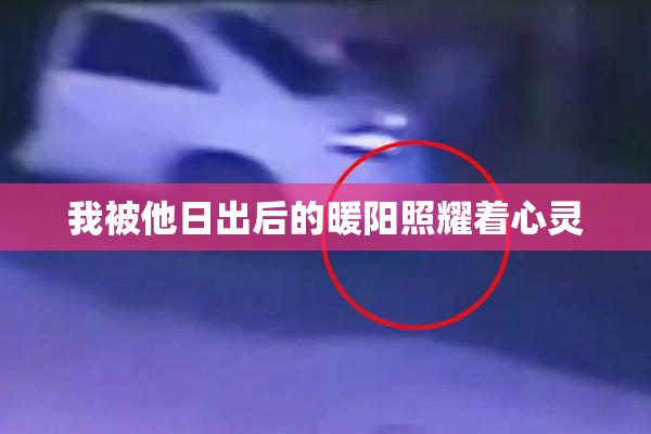 我被他日出后的暖阳照耀着心灵