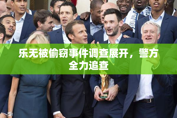 乐无被偷窃事件调查展开，警方全力追查