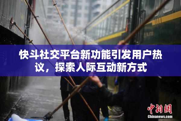快斗社交平台新功能引发用户热议，探索人际互动新方式