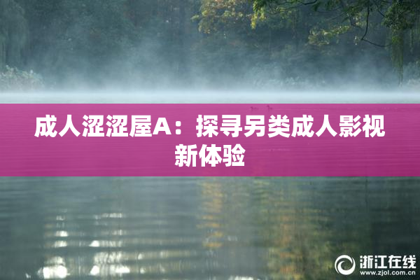 成人涩涩屋A：探寻另类成人影视新体验