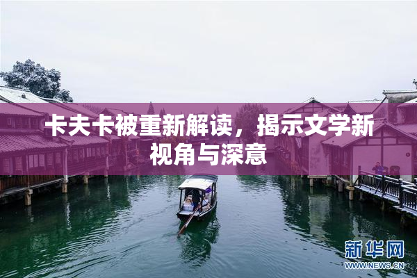 卡夫卡被重新解读，揭示文学新视角与深意