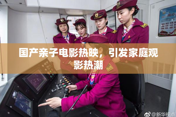 国产亲子电影热映，引发家庭观影热潮