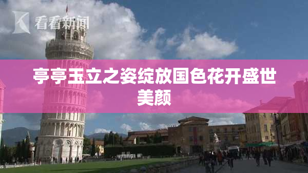 亭亭玉立之姿绽放国色花开盛世美颜