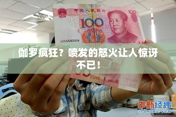 伽罗疯狂？喷发的怒火让人惊讶不已！