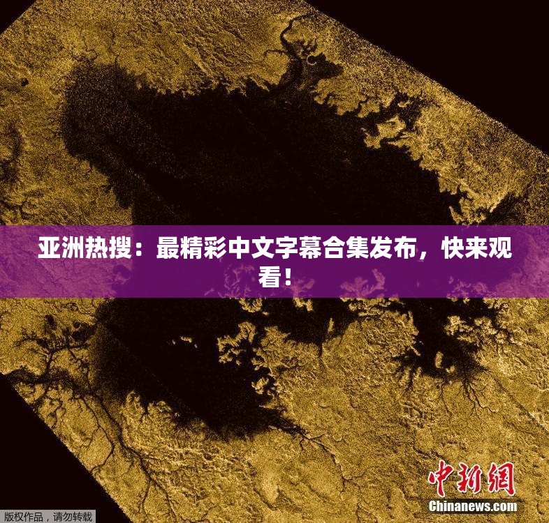 亚洲热搜：最精彩中文字幕合集发布，快来观看！
