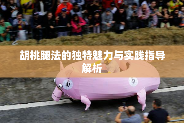 胡桃腿法的独特魅力与实践指导解析