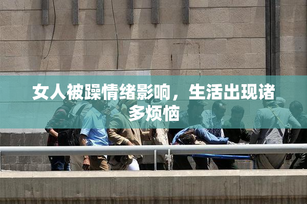 女人被躁情绪影响，生活出现诸多烦恼