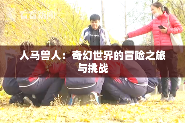 人马兽人：奇幻世界的冒险之旅与挑战