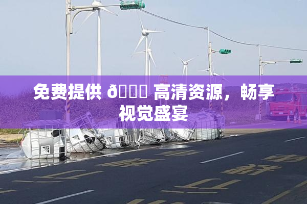 免费提供 🔞 高清资源，畅享视觉盛宴